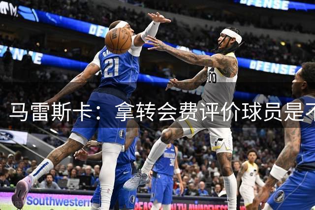 马雷斯卡：拿转会费评价球员是不对的；切尔西是豪门曼城也是豪门